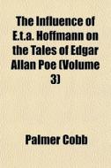 The Influence Of E.t.a. Hoffmann On The Tales Of Edgar Allan Poe (volume 3) di Palmer Cobb edito da General Books Llc