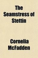 The Seamstress Of Stettin di Cornelia Mcfadden edito da General Books