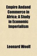 Empire Andand Commerce In Africa; A Stud di Leonard Woolf edito da General Books