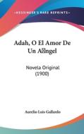 Adah, O El Amor de Un Angel: Novela Original (1900) di Aurelio Luis Gallardo edito da Kessinger Publishing