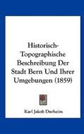 Historisch-Topographische Beschreibung Der Stadt Bern Und Ihrer Umgebungen (1859) di Karl Jakob Durheim edito da Kessinger Publishing