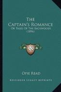 The Captain's Romance the Captain's Romance: Or Tales of the Backwoods (1896) or Tales of the Backwoods (1896) di Opie Read edito da Kessinger Publishing