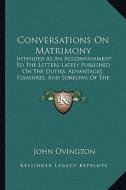Conversations on Matrimony: Intended as an Accompaniment to the Letters Lately Published on the Duties, Advantages, Pleasures, and Sorrows of the di John Ovington edito da Kessinger Publishing