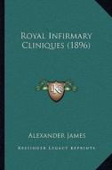 Royal Infirmary Cliniques (1896) di Alexander James edito da Kessinger Publishing