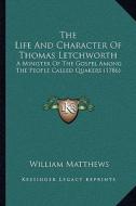 The Life and Character of Thomas Letchworth: A Minister of the Gospel Among the People Called Quakers (1786) di William Matthews edito da Kessinger Publishing