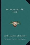 By Land and Sky (1900) di John MacKenzie Bacon edito da Kessinger Publishing