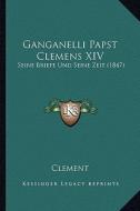 Ganganelli Papst Clemens XIV: Seine Briefe Und Seine Zeit (1847) di Clement edito da Kessinger Publishing