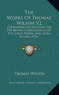 The Works of Thomas Wilson V2: Containing Instructions for the Better Understanding of the Lord's Supper, and Sacra Privata (1796) di Thomas Wilson edito da Kessinger Publishing