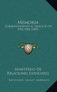 Memoria: Correspondiente Al Ejercicio de 1903-1904 (1885) di Ministerio De Relaciones Exteriores edito da Kessinger Publishing