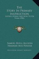The Story in Primary Instruction: Sixteen Stories and How to Use Them (1902) di Samuel Buell Allison, Hannah Avis Perdue edito da Kessinger Publishing