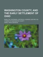 Washington County, and the Early Settlement of Ohio; Being the Centennial Historical Address, Before the Citizens of Washington County di Israel Ward Andrews edito da Rarebooksclub.com