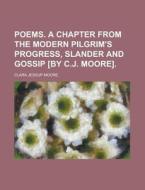 Poems. A Chapter From The Modern Pilgrim\'s Progress, Slander And Gossip [by C.j. Moore] di United States Congressional House, Clara Jessup Moore edito da Rarebooksclub.com