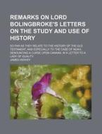 Remarks on Lord Bolingbroke's Letters on the Study and Use of History; So Far as They Relate to the History of the Old Testament, and Especially to th di James Hervey edito da General Books