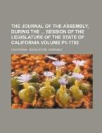 The Journal Of The Assembly, During The Session Of The Legislature Of The State Of California Volume P1-1782 di California Legislature Assembly edito da General Books Llc