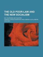 The Old Poor-Law and the New Socialism; Or, Pauperism and Taxation di Marvin Phaup, Francis Charles Montague edito da Rarebooksclub.com
