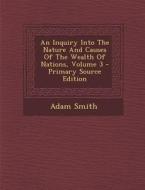 An Inquiry Into the Nature and Causes of the Wealth of Nations, Volume 3 - Primary Source Edition di Adam Smith edito da Nabu Press