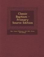 Classic Baptism - Primary Source Edition edito da Nabu Press