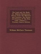 The Land and the Book, Or, Biblical Illustrations Drawn from the Manners and Customs, the Scenes and Scenery of the Holy Land, Volume 2 di William McClure Thomson edito da Nabu Press