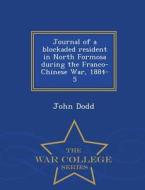 Journal Of A Blockaded Resident In North Formosa During The Franco-chinese War, 1884-5 - War College Series di John Dodd edito da War College Series
