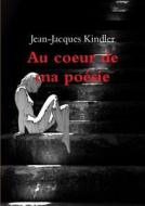 Au Coeur De Ma Poesie di Jean-Jacques Kindler edito da Lulu.com