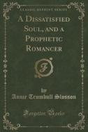 A Dissatisfied Soul, And A Prophetic Romancer (classic Reprint) di Annie Trumbull Slosson edito da Forgotten Books