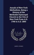 Annals Of New York Methodism, Being A History Of The Methodist Episcopal Church In The City Of New York From A.d. 1766 To A.d. 1890 di Samuel A Seaman edito da Sagwan Press