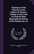 Catalogue Of The Pictures In The Gallery Of Alleyn's College Of God's Gift At Dulwich With Biographical Notices Of The Painters &c, &c. di Edward Tyas Cook, Dulwich Picture Gallery edito da Palala Press