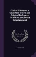 Choice Dialogues; A Collection Of New And Original Dialogues For School And Social Entertainment di J W Shoemaker edito da Palala Press