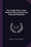 The Textile Fibres; Their Physical, Microscopical and Chemical Properties di Joseph Merritt Matthews edito da CHIZINE PUBN