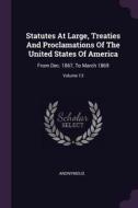 Statutes at Large, Treaties and Proclamations of the United States of America: From Dec. 1867, to March 1869; Volume 13 di Anonymous edito da CHIZINE PUBN