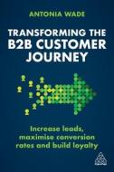Transforming the B2B Customer Journey: Increase Leads, Maximize Conversion Rates and Build Loyalty Transforming the B2B Customer Journey: Increase Leads, Maximize Conversion Rates and Build Loyalty