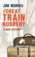The Great Train Robbery di Jim Morris edito da Amberley Publishing