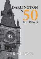 Darlington in 50 Buildings di Chris Lloyd edito da Amberley Publishing