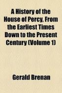 A History Of The House Of Percy, From The Earliest Times Down To The Present Century (volume 1) di Gerald Brenan edito da General Books Llc
