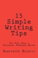 15 Simple Writing Tips: Top Tips from a Successful Full-Time Freelance Writer di Harriette Halepis edito da Createspace