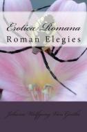 Erotica Romana: Roman Elegies di Johann Wolfgang Goethe edito da Createspace