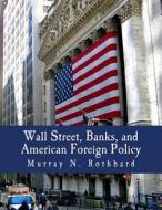 Wall Street, Banks, and American Foreign Policy di Murray N. Rothbard edito da Createspace
