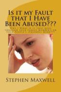 Is It My Fault That I Have Been Abused: Why / What Is It That Goes Through Your Family Member's or Your People's (Friends) Mind di Rev Stephen Cortney Maxwell edito da Createspace Independent Publishing Platform