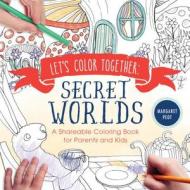 Let's Color Together: Secret Worlds: A Shareable Coloring Book for Parents and Kids di Margaret Peot edito da SOURCEBOOKS INC