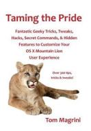 Taming the Pride: Fantastic Geeky Tricks, Tweaks, Hacks, Secret Commands, & Hidden Features to Customize Your OS X Mountain Lion User Ex di Tom Magrini edito da Createspace