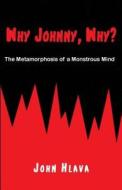 Why Johnny, Why?: The Metamorphosis of a Monstrous Mind di John Hlava edito da Createspace Independent Publishing Platform