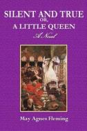 Silent and True Or, a Little Queen di May Agnes Fleming edito da Createspace