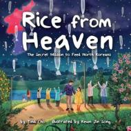 Rice from Heaven: The Secret Mission to Feed North Koreans di Tina Cho edito da LITTLE BEE BOOKS