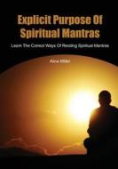 Explicit Purpose of Spiritual Mantras: Learn the Correct Ways of Reciting Spiritual Mantras di Alice Miller edito da Createspace