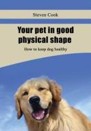 Your Pet in Good Physical Shape: How to Keep Dog Healthy di Steven Cook edito da Createspace