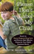 Please Don't Label My Child: Break the Doctor-Diagnosis-Drug Cycle and Discover Safe, Effective, Choices for Your Child's Emotional Health di Scott M. Shannon edito da Rodale Books