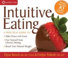 Intuitive Eating: A Practical Guide to Make Peace with Food, Free Yourself from Chronic Dieting, Reach Your Natural Weight di Elyse Resch, Evelyn Tribole edito da Sounds True