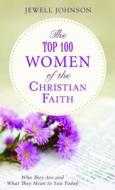 The Top 100 Women of the Christian Faith: Who They Are and What They Mean to You Today di Jewell Johnson edito da Barbour Publishing