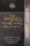 The Works of Henry James, Vol. 08 (of 18): Some Short Stories; The Altar of the Dead; The Ambassadors; The American di Henry James edito da LIGHTNING SOURCE INC