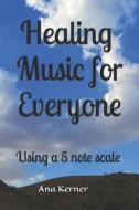 HEALING MUSIC FOR EVERYONE: USING A 5 NO di ANA KERNER edito da LIGHTNING SOURCE UK LTD